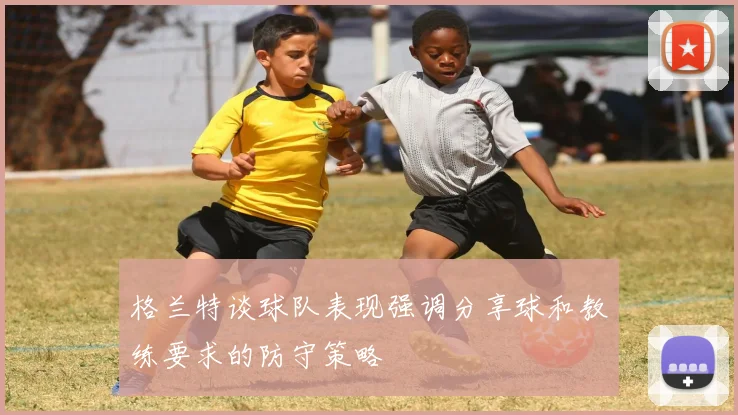 格兰特谈球队表现强调分享球和教练要求的防守策略
