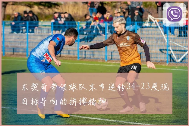 东契奇带领球队末节逆转34-23展现目标导向的拼搏精神