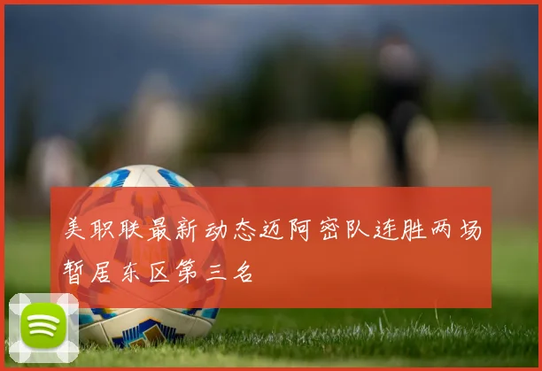 美职联最新动态迈阿密队连胜两场暂居东区第三名