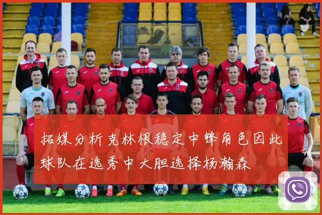 拓媒分析克林根稳定中锋角色因此球队在选秀中大胆选择杨瀚森