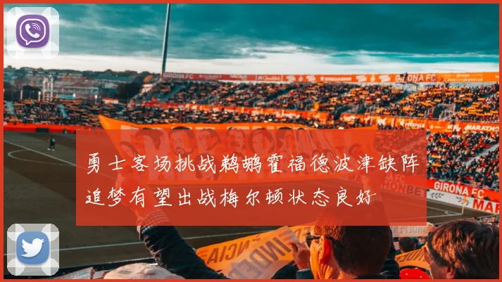 勇士客场挑战鹈鹕霍福德波津缺阵追梦有望出战梅尔顿状态良好