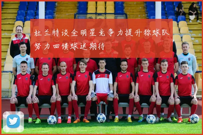 杜兰特谈全明星竞争力提升称球队努力回馈球迷期待