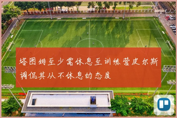 塔图姆至少需休息至训练营皮尔斯调侃其从不休息的态度