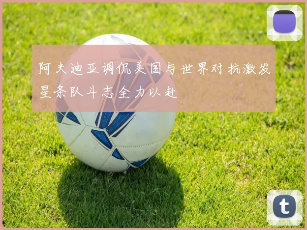 阿夫迪亚调侃美国与世界对抗激发星条队斗志全力以赴